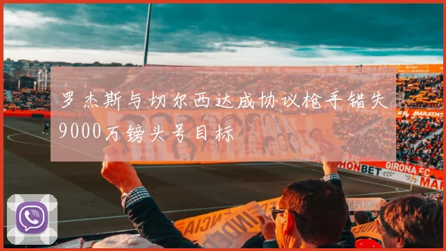 罗杰斯与切尔西达成协议枪手错失9000万镑头号目标