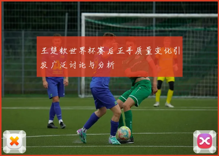 王楚钦世界杯赛后正手质量变化引发广泛讨论与分析