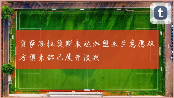 贡萨洛拉莫斯表达加盟米兰意愿双方俱乐部已展开谈判