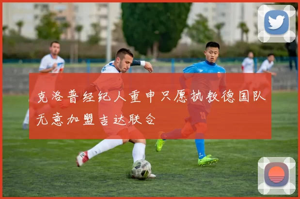 克洛普经纪人重申只愿执教德国队无意加盟吉达联合