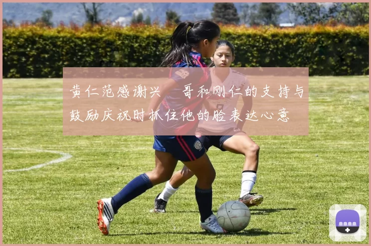 黄仁范感谢兴慜哥和刚仁的支持与鼓励庆祝时抓住他的脸表达心意