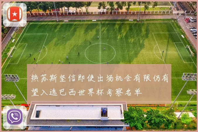 热苏斯坚信即使出场机会有限仍有望入选巴西世界杯考察名单