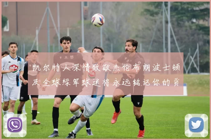 凯尔特人深情致敬杰伦布朗波士顿及全球绿军球迷将永远铭记你的贡献