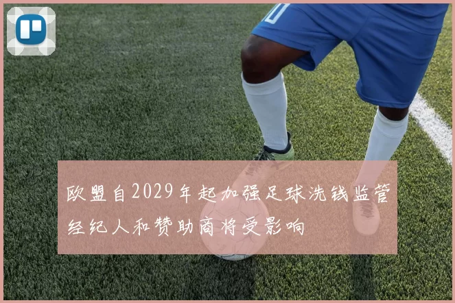 欧盟自2029年起加强足球洗钱监管经纪人和赞助商将受影响