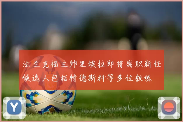 法兰克福主帅里埃拉即将离职新任候选人包括特德斯科等多位教练