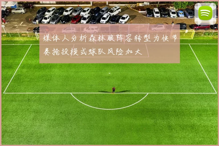 媒体人分析森林狼阵容转型为快节奏抢投模式球队风险加大
