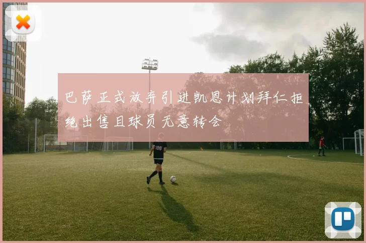 巴萨正式放弃引进凯恩计划拜仁拒绝出售且球员无意转会
