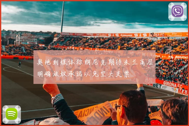 奥地利媒体称朗尼克期待米兰高层明确放权承诺以免空头支票