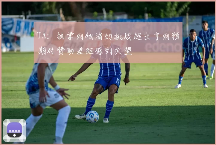 TA：执掌利物浦的挑战超出亨利预期对赞助差距感到失望