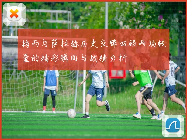 梅西与萨拉赫历史交锋回顾两场较量的精彩瞬间与战绩分析