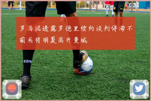 罗马诺透露罗德里续约谈判停滞不前或将明夏离开曼城