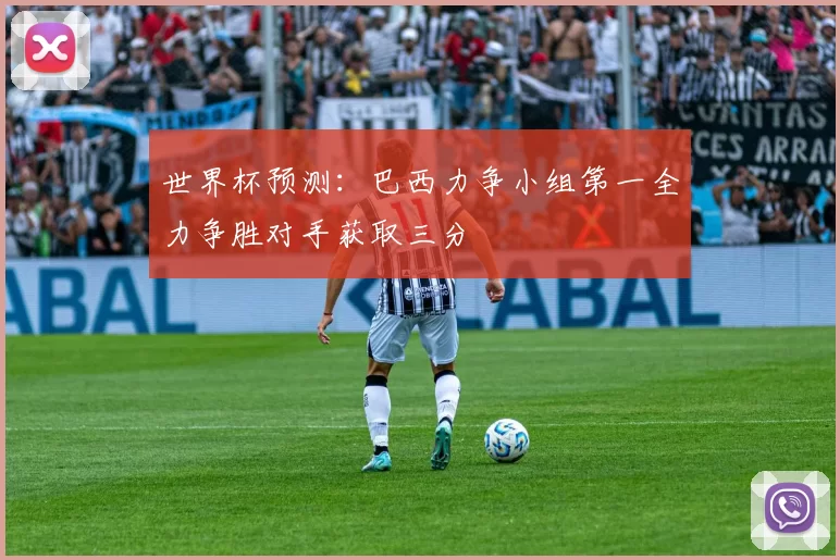 世界杯预测：巴西力争小组第一全力争胜对手获取三分