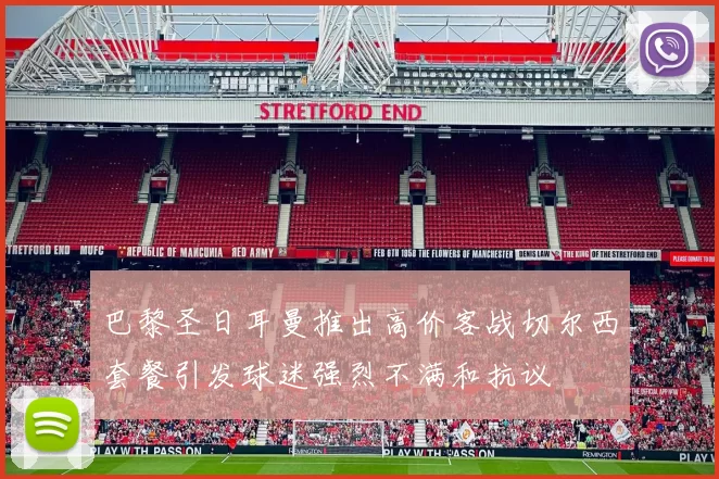 巴黎圣日耳曼推出高价客战切尔西套餐引发球迷强烈不满和抗议